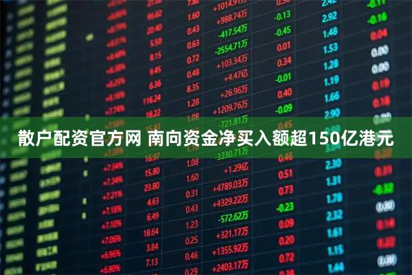 散户配资官方网 南向资金净买入额超150亿港元