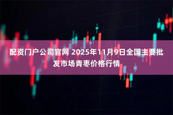 配资门户公司官网 2025年11月9日全国主要批发市场青枣价格行情