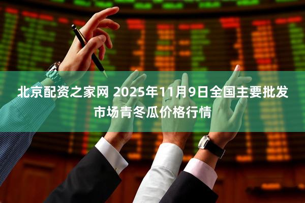 北京配资之家网 2025年11月9日全国主要批发市场青冬瓜价格行情