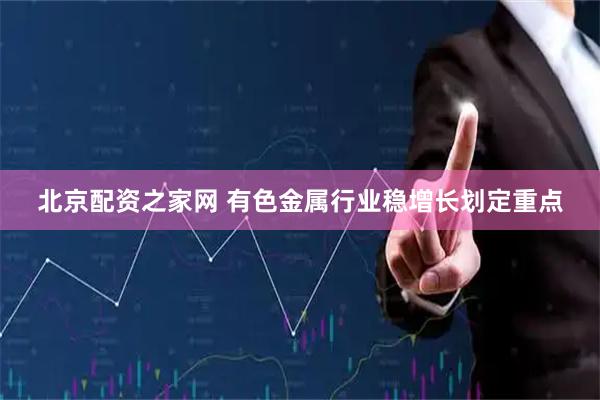 北京配资之家网 有色金属行业稳增长划定重点